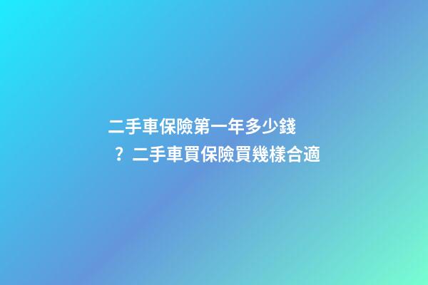 二手車保險第一年多少錢？二手車買保險買幾樣合適?